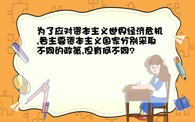 为了应对资本主义世界经济危机,各主要资本主义国家分别采取不同的政策,但有何不同?