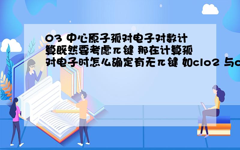 03 中心原子孤对电子对数计算既然要考虑π键 那在计算孤对电子时怎么确定有无π键 如clo2 与o3