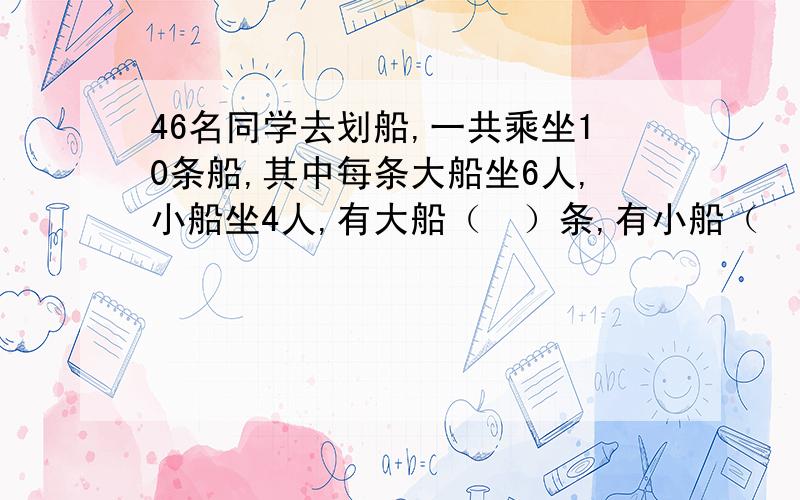 46名同学去划船,一共乘坐10条船,其中每条大船坐6人,小船坐4人,有大船（　）条,有小船（　）条.