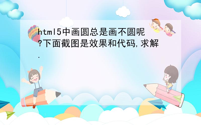 html5中画圆总是画不圆呢?下面截图是效果和代码,求解.