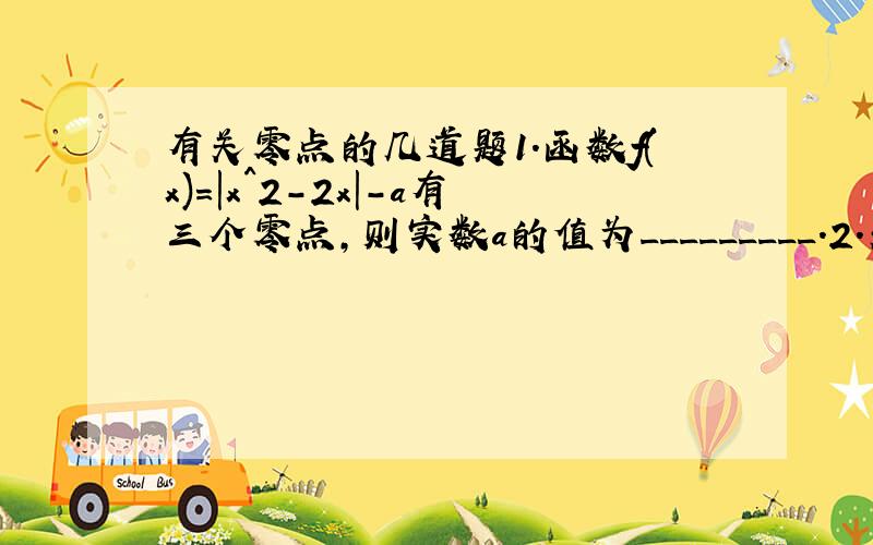 有关零点的几道题1.函数f(x)=|x^2-2x|-a有三个零点,则实数a的值为_________.2.关于x的方程（k