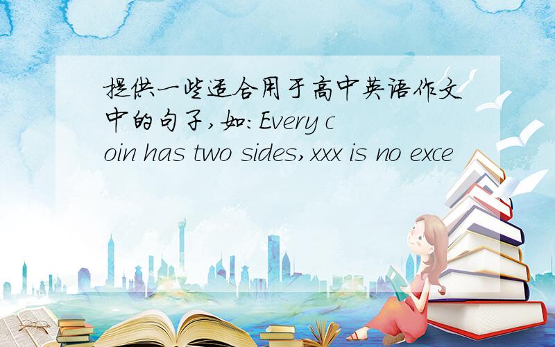 提供一些适合用于高中英语作文中的句子,如：Every coin has two sides,xxx is no exce