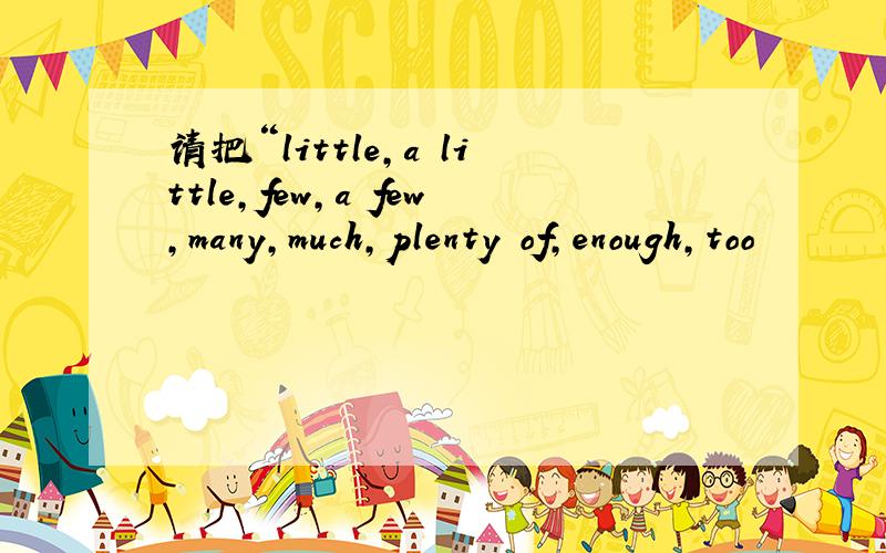 请把“little,a little,few,a few,many,much,plenty of,enough,too