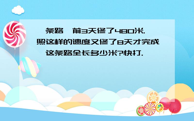 一条路,前3天修了480米.照这样的速度又修了8天才完成,这条路全长多少米?快打.