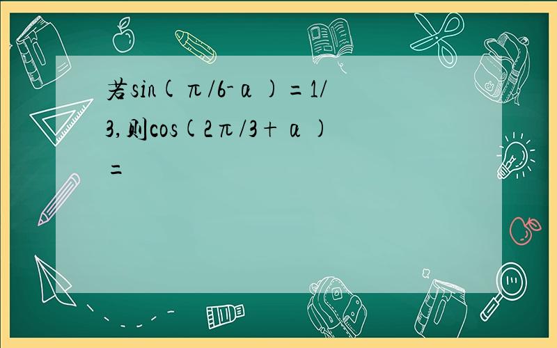 若sin(π/6-α)=1/3,则cos(2π/3+α)=