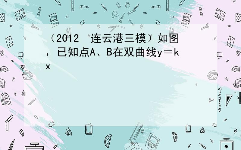 （2012•连云港三模）如图，已知点A、B在双曲线y＝kx