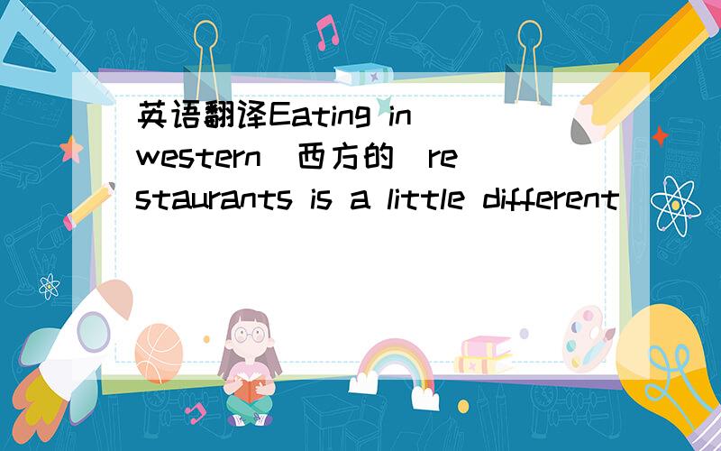 英语翻译Eating in western（西方的）restaurants is a little different