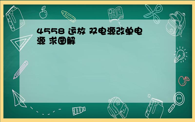 4558 运放 双电源改单电源 求图解