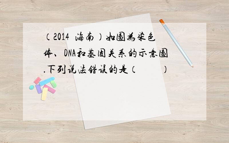 （2014•海南）如图为染色体、DNA和基因关系的示意图．下列说法错误的是（　　）