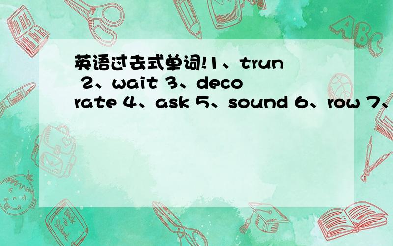 英语过去式单词!1、trun 2、wait 3、decorate 4、ask 5、sound 6、row 7、watch