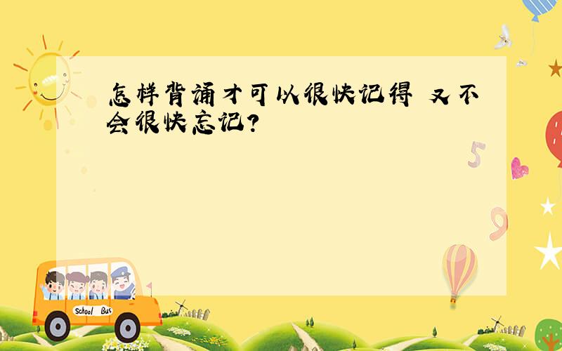 怎样背诵才可以很快记得 又不会很快忘记?