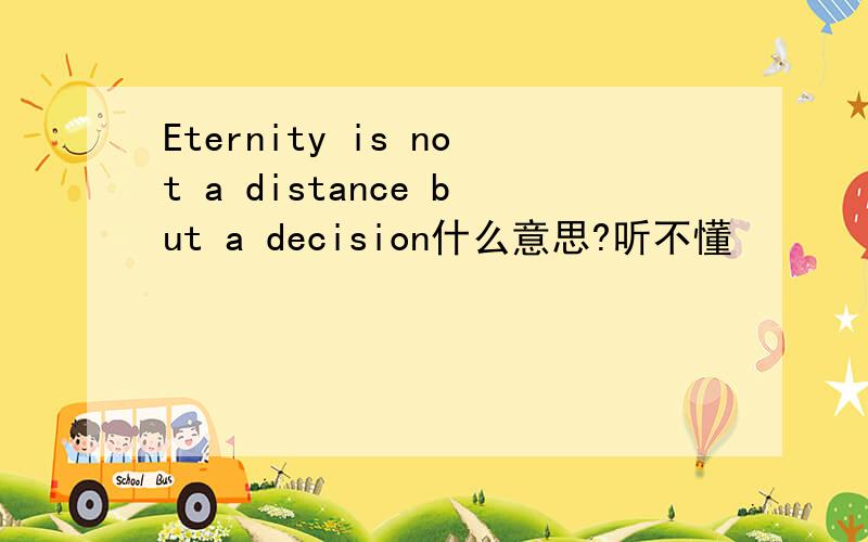 Eternity is not a distance but a decision什么意思?听不懂