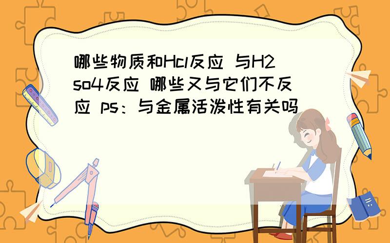 哪些物质和Hcl反应 与H2so4反应 哪些又与它们不反应 ps：与金属活泼性有关吗