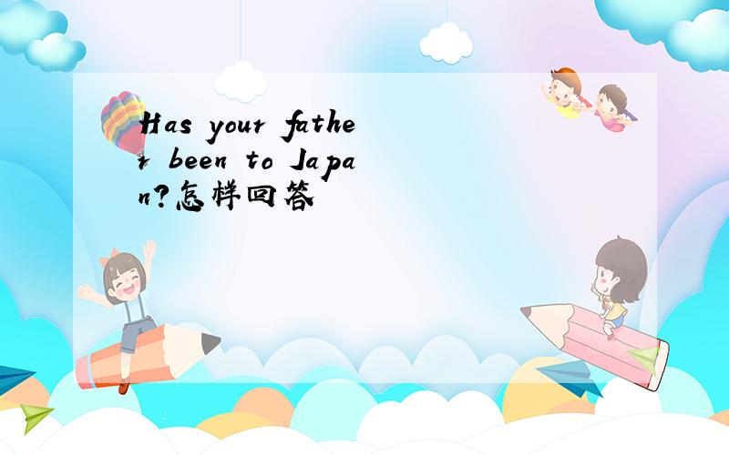 Has your father been to Japan?怎样回答