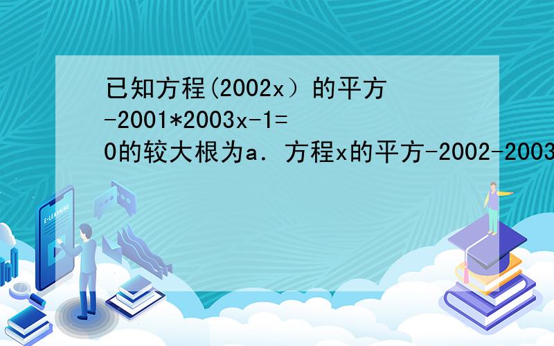 已知方程(2002x）的平方-2001*2003x-1=0的较大根为a．方程x的平方-2002-2003=0的较小根为b