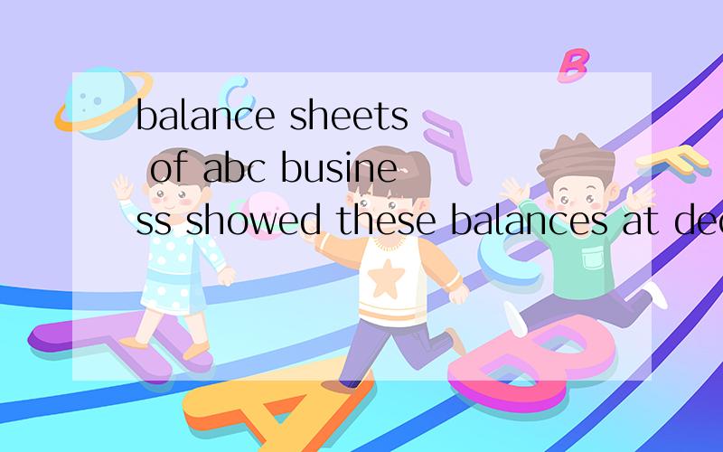 balance sheets of abc business showed these balances at dece