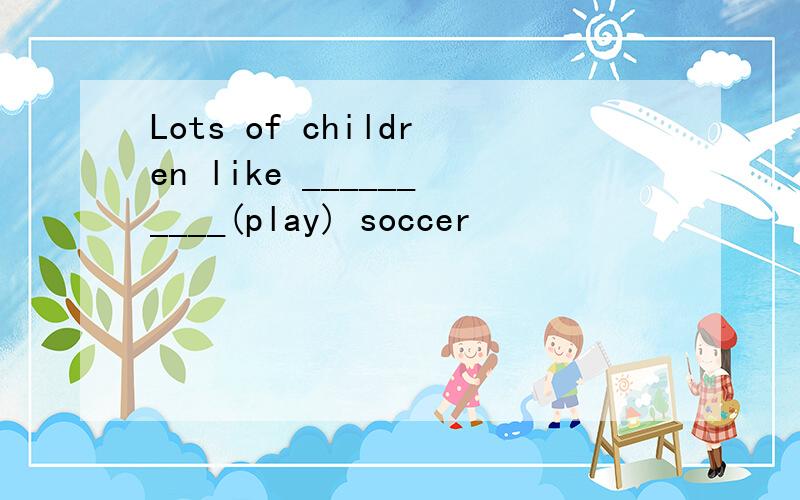 Lots of children like __________(play) soccer