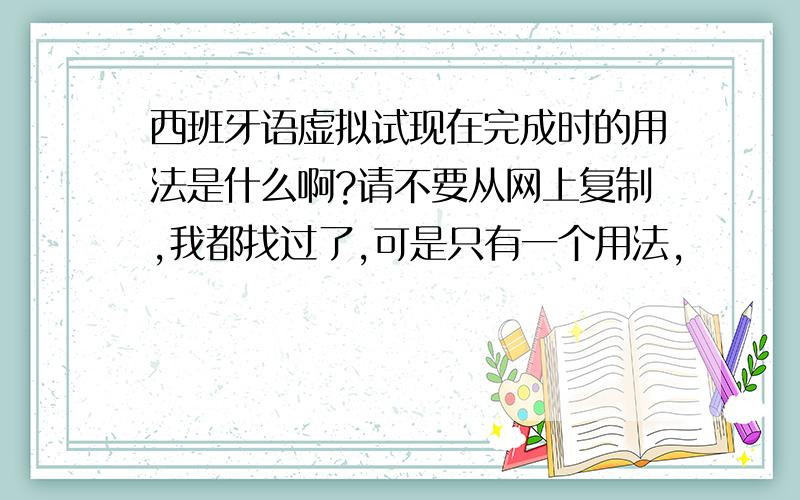 西班牙语虚拟试现在完成时的用法是什么啊?请不要从网上复制,我都找过了,可是只有一个用法,