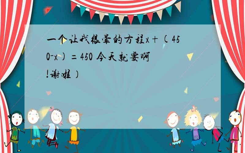 一个让我很晕的方程x+(450-x)=450 今天就要啊!谢啦）