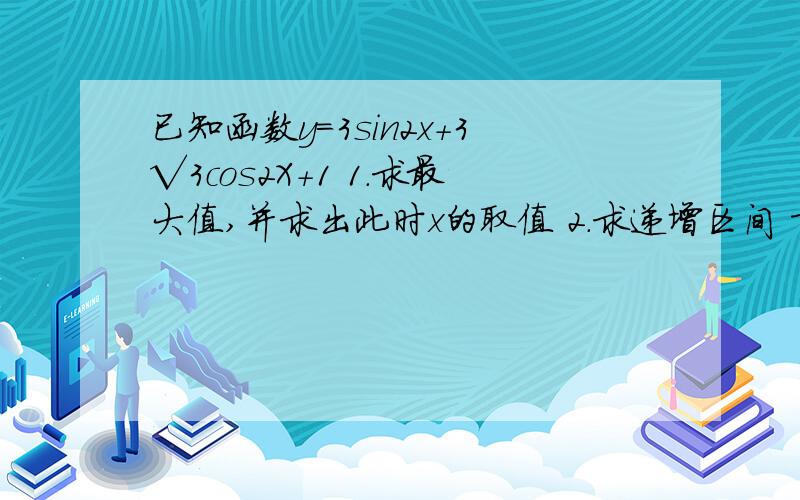 已知函数y=3sin2x+3√3cos2X+1 1.求最大值,并求出此时x的取值 2.求递增区间 希望有具体解题过程