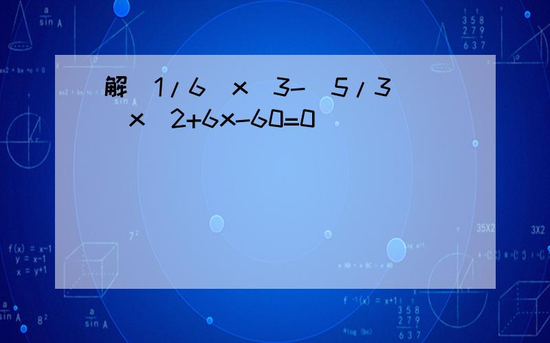 解(1/6)x^3-(5/3)x^2+6x-60=0