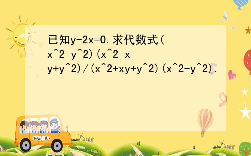 已知y-2x=0.求代数式(x^2-y^2)(x^2-xy+y^2)/(x^2+xy+y^2)(x^2-y^2).