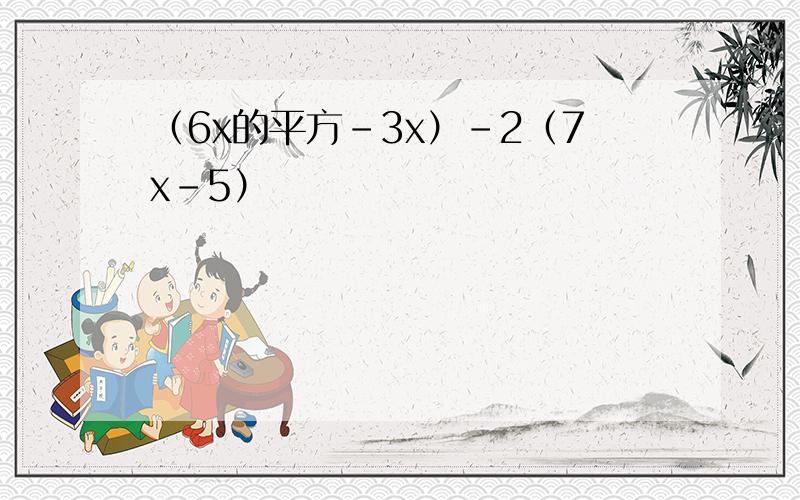 （6x的平方-3x）-2（7x-5）