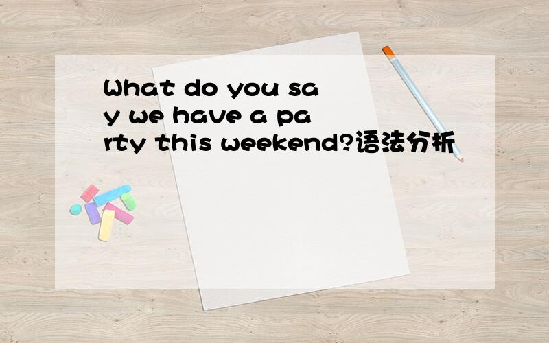 What do you say we have a party this weekend?语法分析