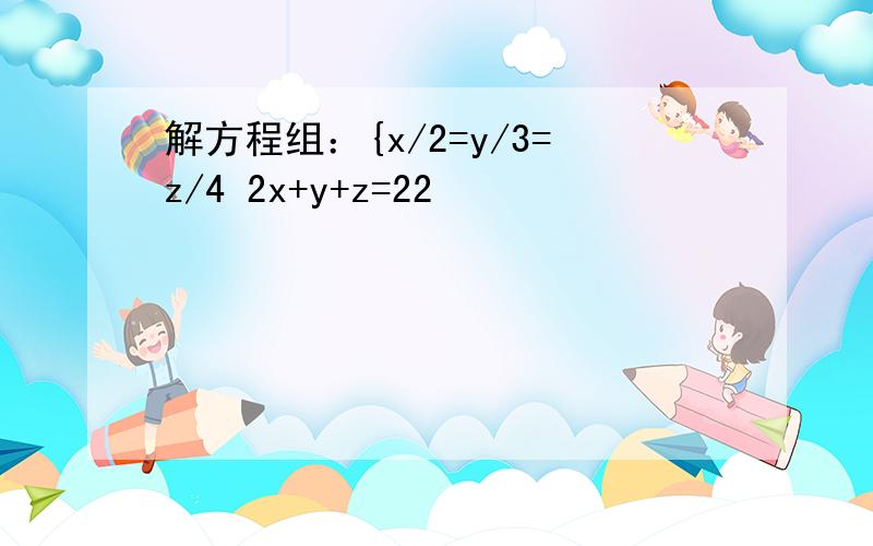 解方程组：{x/2=y/3=z/4 2x+y+z=22