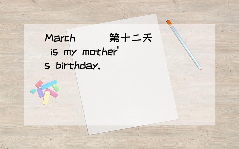 March _ (第十二天) is my mother's birthday.