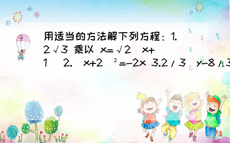 用适当的方法解下列方程：1.2√3 乘以 x=√2(x+1) 2.(x+2)²=-2x 3.2/3(y-8/3