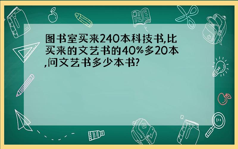 图书室买来240本科技书,比买来的文艺书的40%多20本,问文艺书多少本书?