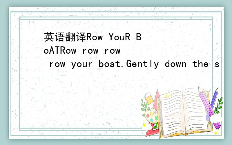 英语翻译Row YouR BoATRow row row row your boat,Gently down the s