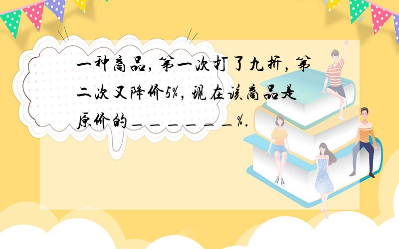 一种商品，第一次打了九折，第二次又降价5%，现在该商品是原价的______%．