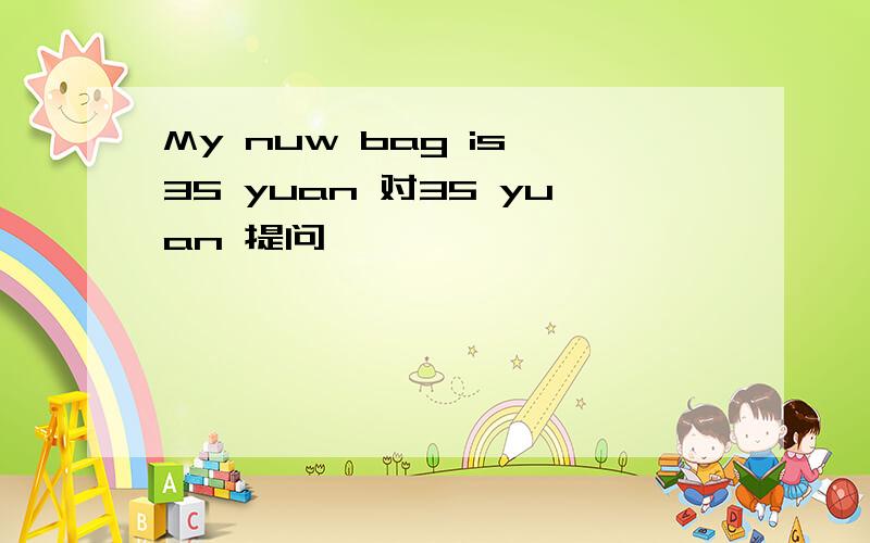 My nuw bag is 35 yuan 对35 yuan 提问