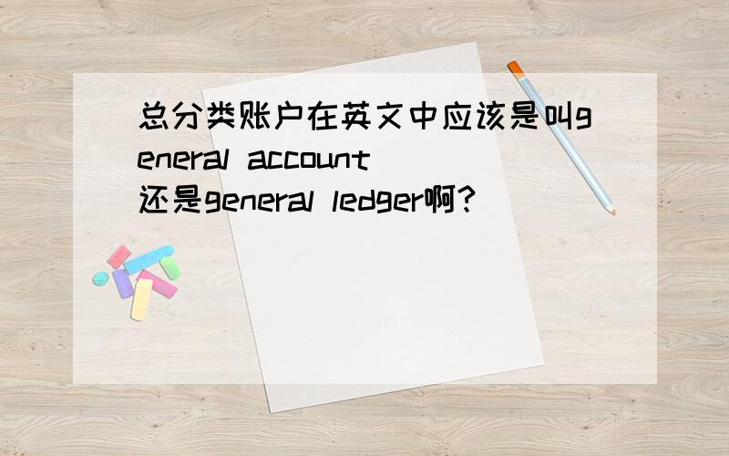 总分类账户在英文中应该是叫general account还是general ledger啊?