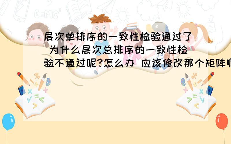 层次单排序的一致性检验通过了 为什么层次总排序的一致性检验不通过呢?怎么办 应该修改那个矩阵啊