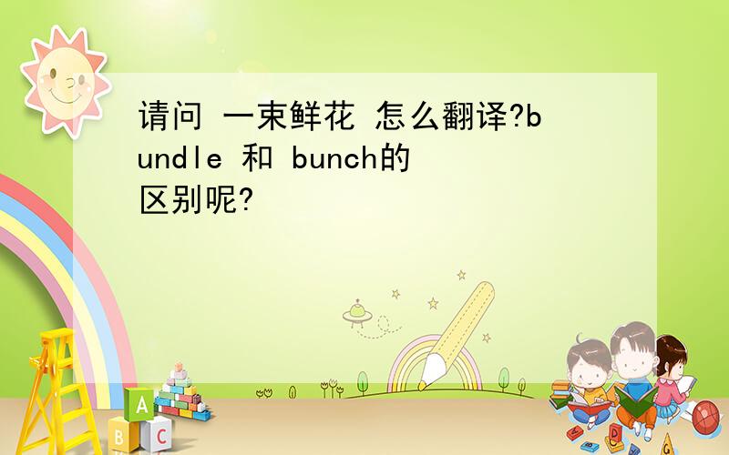 请问 一束鲜花 怎么翻译?bundle 和 bunch的区别呢?