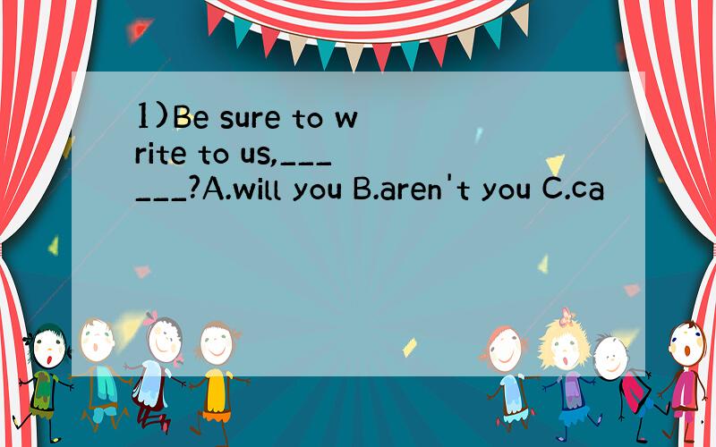 1)Be sure to write to us,______?A.will you B.aren't you C.ca