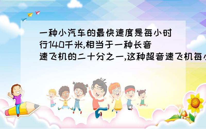 一种小汽车的最快速度是每小时行140千米,相当于一种长音速飞机的二十分之一,这种超音速飞机每小时飞行多