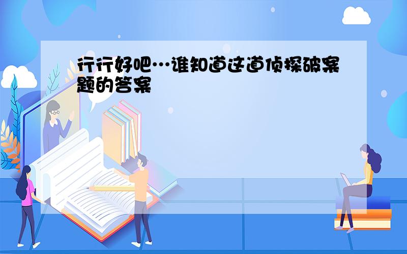 行行好吧…谁知道这道侦探破案题的答案