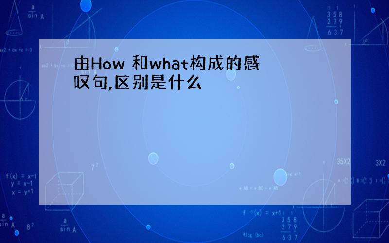 由How 和what构成的感叹句,区别是什么