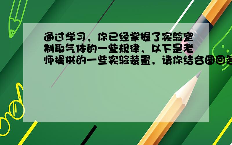 通过学习，你已经掌握了实验室制取气体的一些规律，以下是老师提供的一些实验装置，请你结合图回答问题：