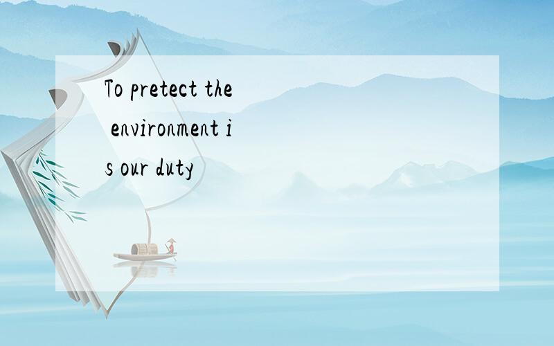 To pretect the environment is our duty