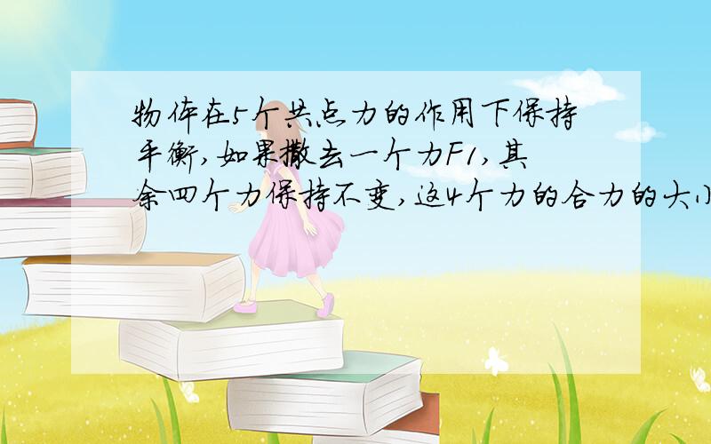 物体在5个共点力的作用下保持平衡,如果撒去一个力F1,其余四个力保持不变,这4个力的合力的大小方向是怎样的