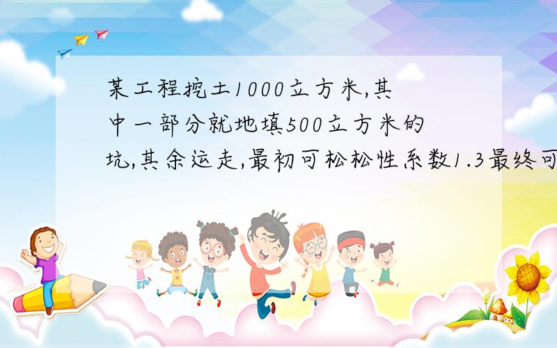 某工程挖土1000立方米,其中一部分就地填500立方米的坑,其余运走,最初可松松性系数1.3最终可松散性1.05,用5立