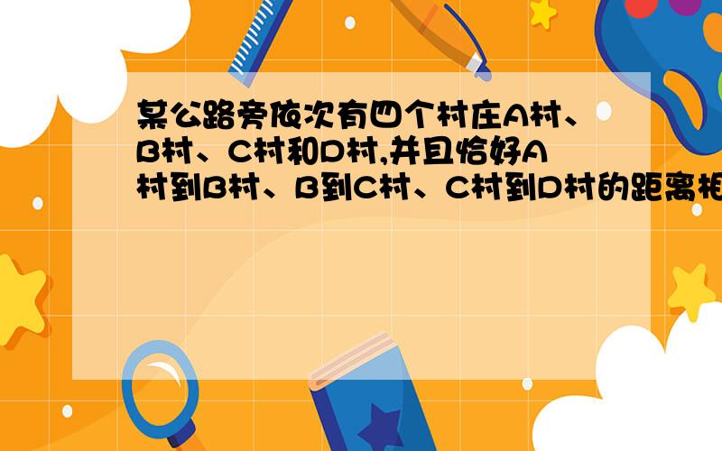 某公路旁依次有四个村庄A村、B村、C村和D村,并且恰好A村到B村、B到C村、C村到D村的距离相等.如果甲、乙