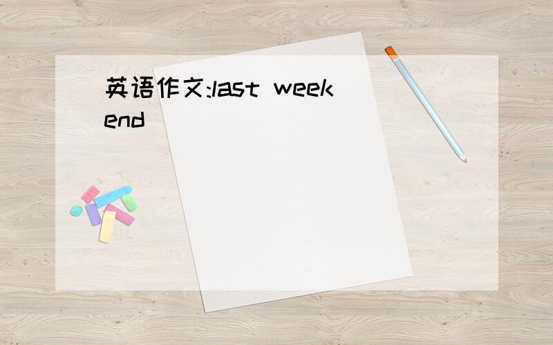 英语作文:last weekend