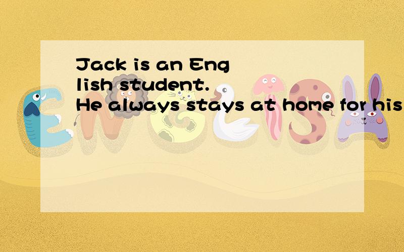 Jack is an English student. He always stays at home for his