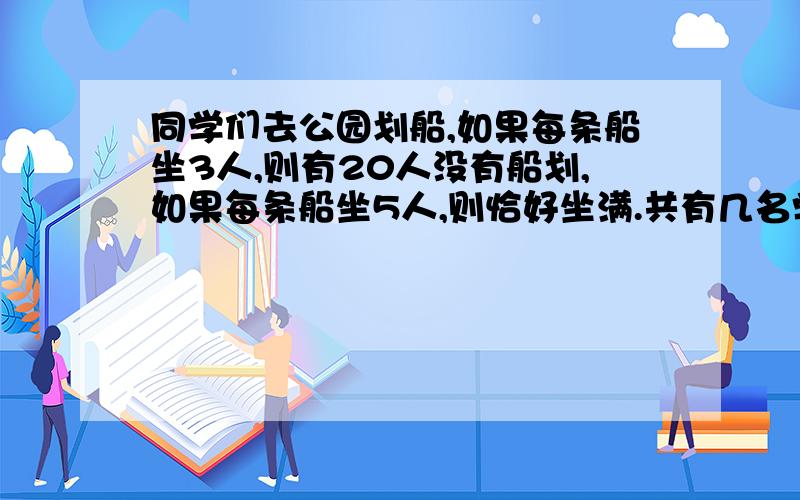 同学们去公园划船,如果每条船坐3人,则有20人没有船划,如果每条船坐5人,则恰好坐满.共有几名学生?共租几条船?'